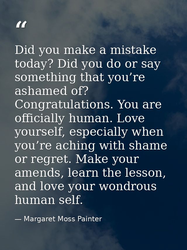 Did you make a mistake today? Did you do or say something that you’re ashamed of? Congratulations. You are officially hu — Margaret Moss Painter