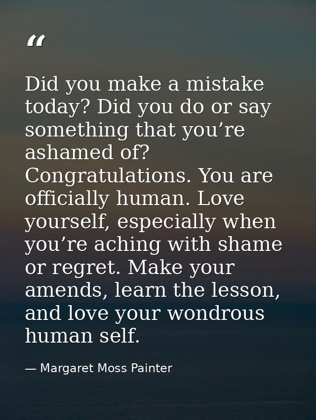 Did you make a mistake today? Did you do or say something that you’re ashamed of? Congratulations. You are officially hu — Margaret Moss Painter