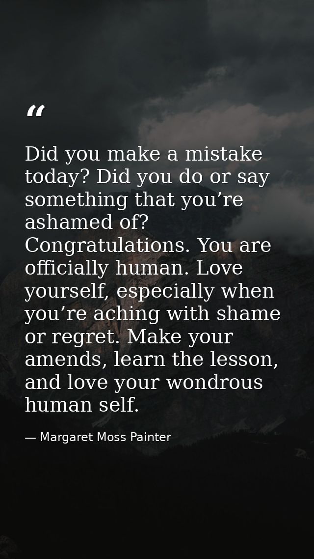 Did you make a mistake today? Did you do or say something that you’re ashamed of? Congratulations. You are officially hu — Margaret Moss Painter