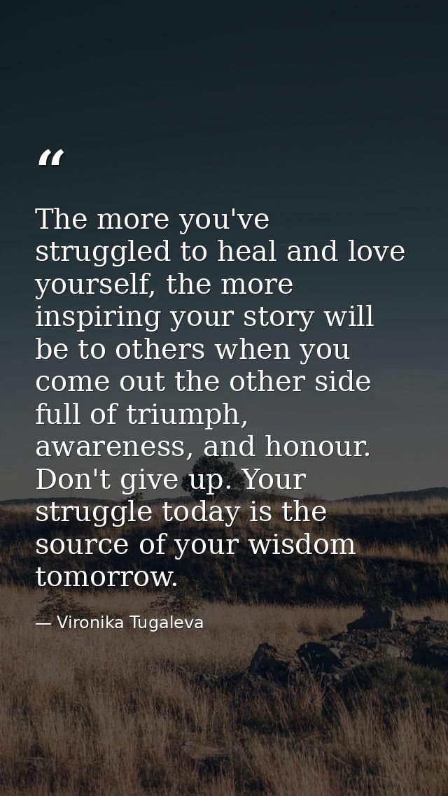 The more you've struggled to heal and love yourself, the more inspiring your story will be to others when you come out t — Vironika Tugaleva