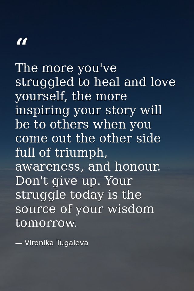 The more you've struggled to heal and love yourself, the more inspiring your story will be to others when you come out t — Vironika Tugaleva