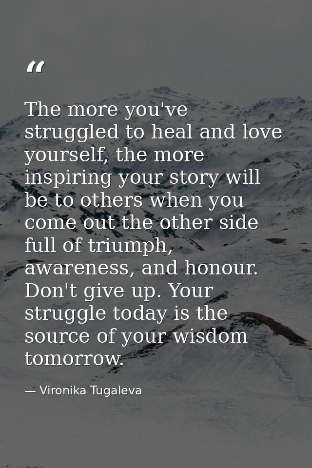 The more you've struggled to heal and love yourself, the more inspiring your story will be to others when you come out t — Vironika Tugaleva