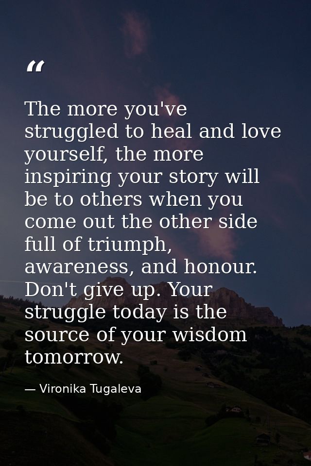 The more you've struggled to heal and love yourself, the more inspiring your story will be to others when you come out t — Vironika Tugaleva