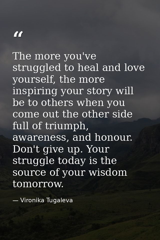 The more you've struggled to heal and love yourself, the more inspiring your story will be to others when you come out t — Vironika Tugaleva