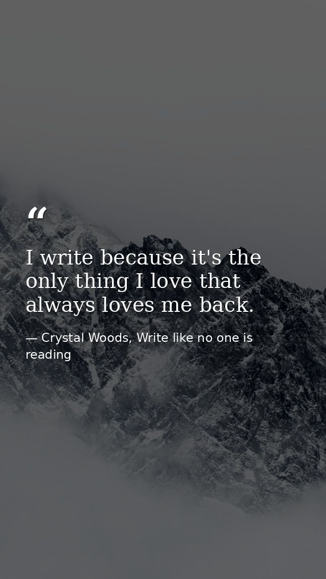 I write because it's the only thing I love that always loves me back. — Crystal Woods, Write like no one is reading
