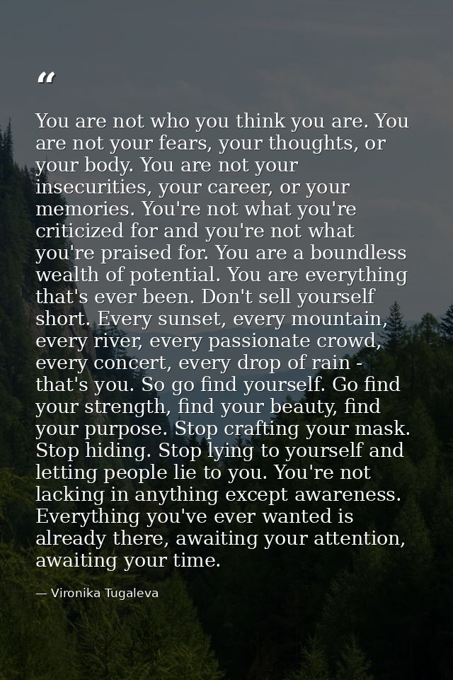 You are not who you think you are. You are not your fears, your thoughts, or your body. You are not your insecurities, y — Vironika Tugaleva