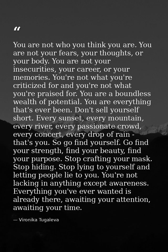 You are not who you think you are. You are not your fears, your thoughts, or your body. You are not your insecurities, y — Vironika Tugaleva