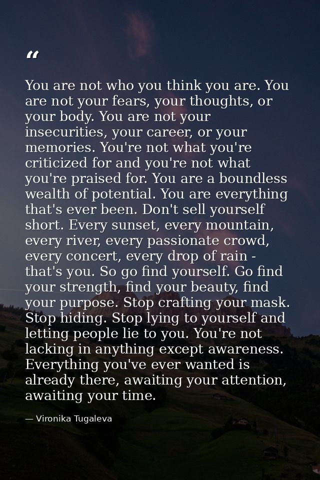 You are not who you think you are. You are not your fears, your thoughts, or your body. You are not your insecurities, y — Vironika Tugaleva