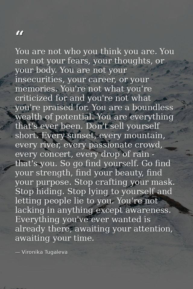 You are not who you think you are. You are not your fears, your thoughts, or your body. You are not your insecurities, y — Vironika Tugaleva