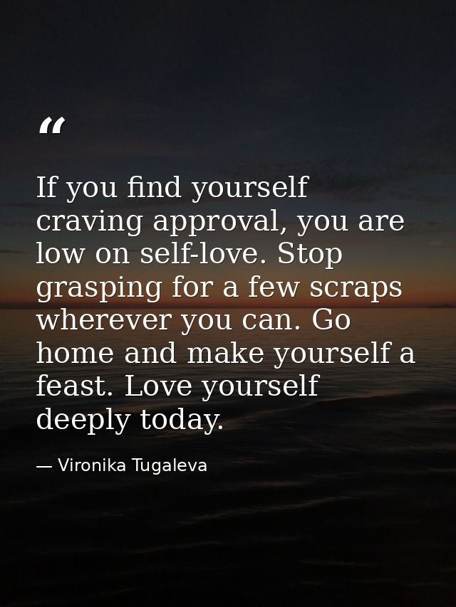 If you find yourself craving approval, you are low on self-love. Stop grasping for a few scraps wherever you can. Go hom — Vironika Tugaleva