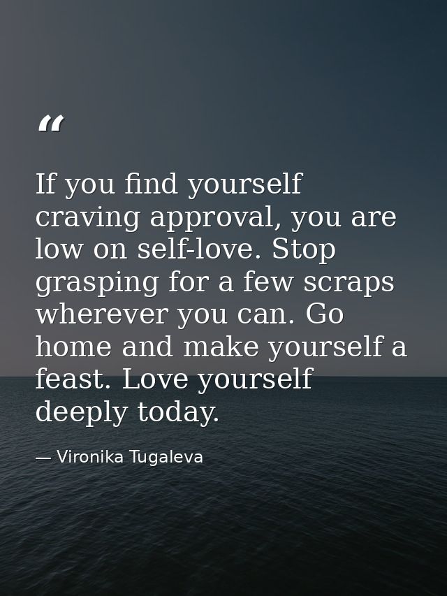 If you find yourself craving approval, you are low on self-love. Stop grasping for a few scraps wherever you can. Go hom — Vironika Tugaleva