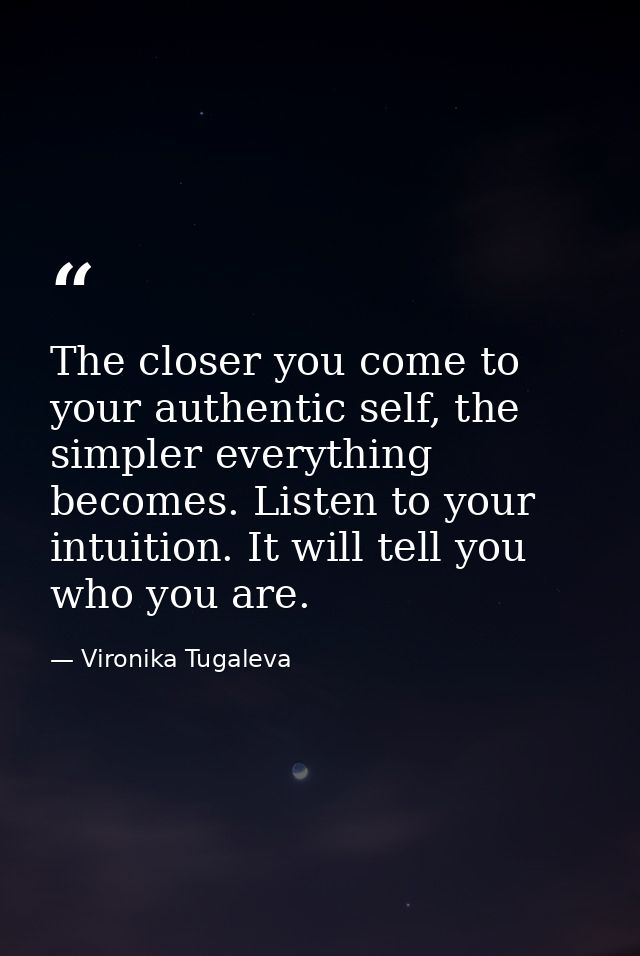 The closer you come to your authentic self, the simpler everything becomes. Listen to your intuition. It will tell you w — Vironika Tugaleva