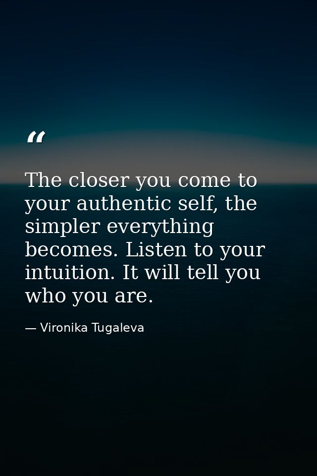 The closer you come to your authentic self, the simpler everything becomes. Listen to your intuition. It will tell you w — Vironika Tugaleva