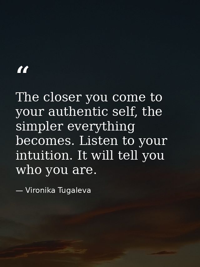 The closer you come to your authentic self, the simpler everything becomes. Listen to your intuition. It will tell you w — Vironika Tugaleva