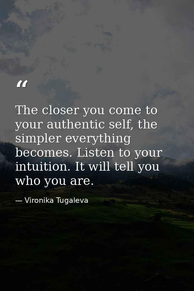 The closer you come to your authentic self, the simpler everything becomes. Listen to your intuition. It will tell you w — Vironika Tugaleva