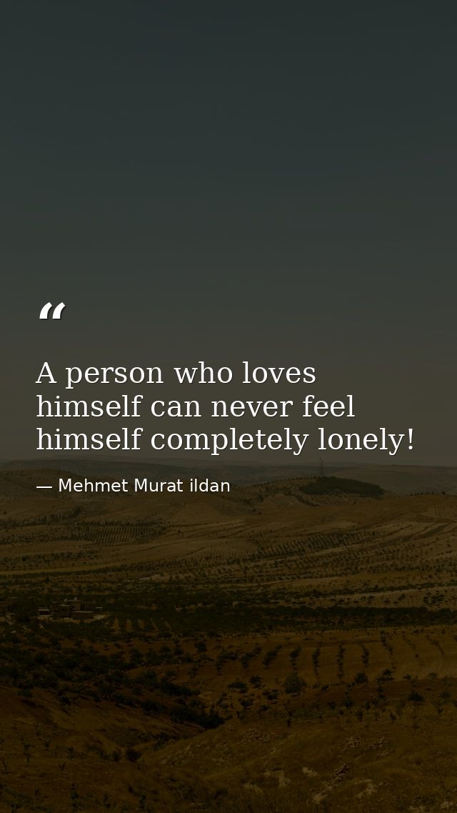 A person who loves himself can never feel himself completely lonely! — Mehmet Murat ildan