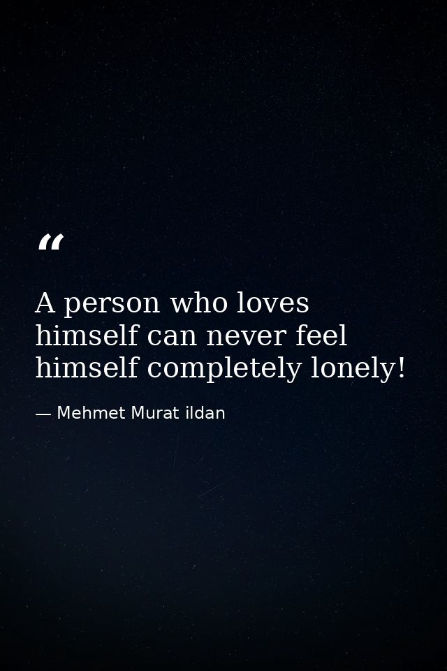 A person who loves himself can never feel himself completely lonely! — Mehmet Murat ildan