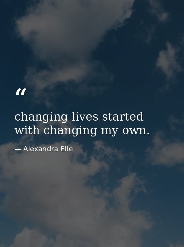 changing lives started with changing my own. — Alexandra Elle