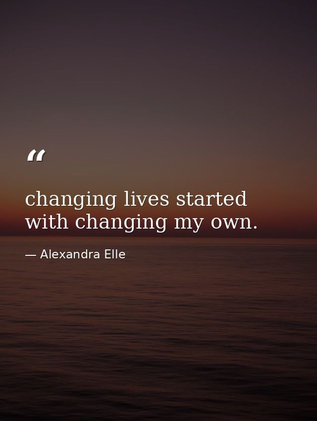 changing lives started with changing my own. — Alexandra Elle