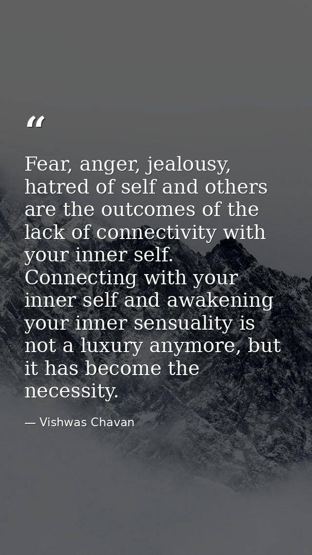 Fear, anger, jealousy, hatred of self and others are the outcomes of the lack of connectivity with your inner self. Conn — Vishwas Chavan
