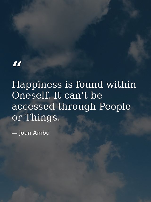 Happiness is found within Oneself. It can't be accessed through People or Things. — Joan Ambu