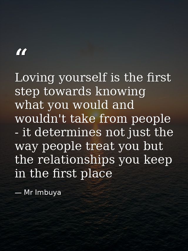 Loving yourself is the first step towards knowing what you would and wouldn't take from people - it determines not just  — Mr Imbuya