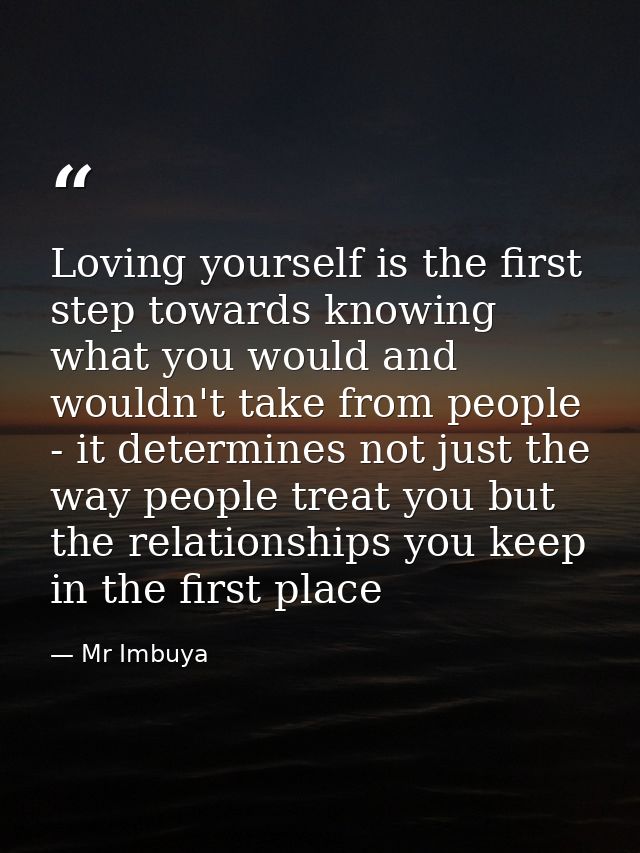 Loving yourself is the first step towards knowing what you would and wouldn't take from people - it determines not just  — Mr Imbuya