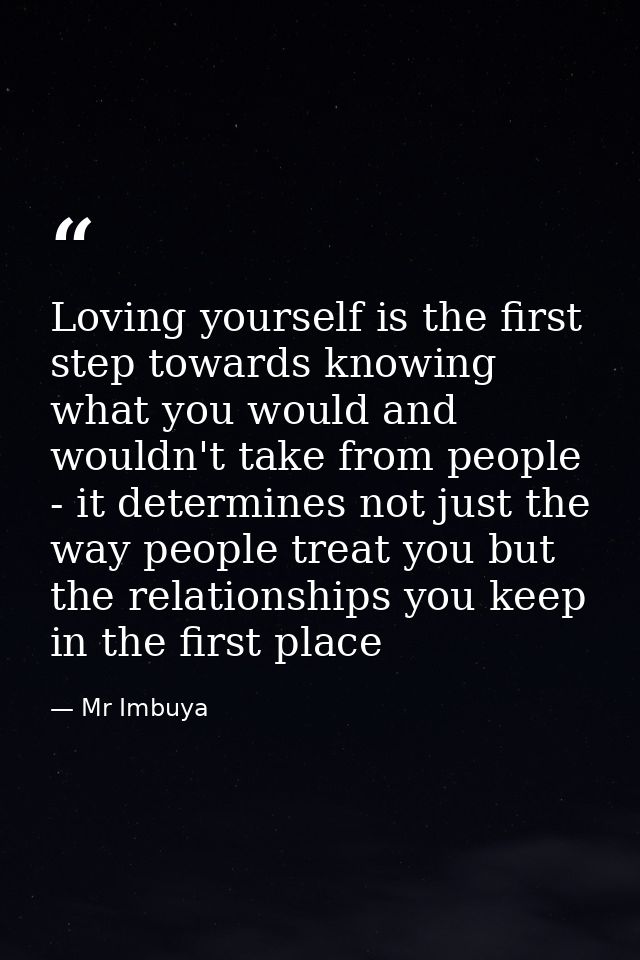 Loving yourself is the first step towards knowing what you would and wouldn't take from people - it determines not just  — Mr Imbuya