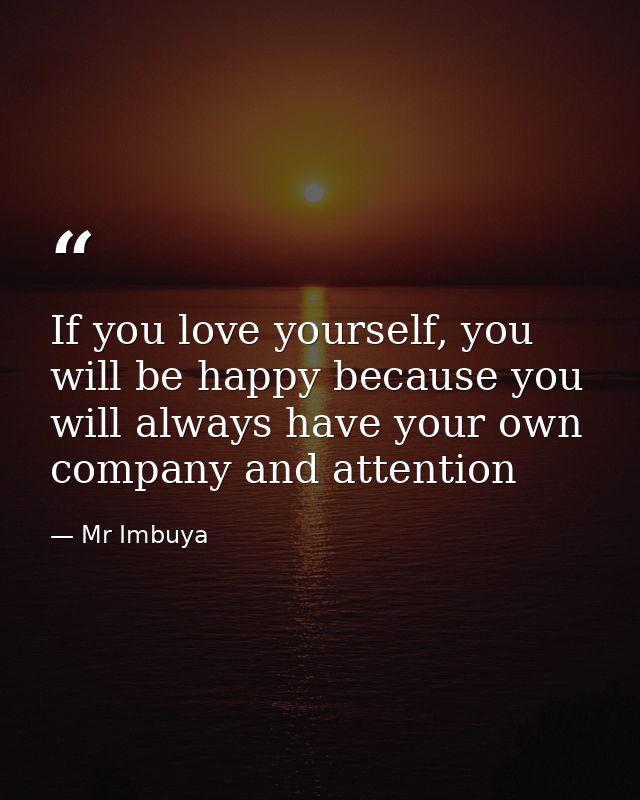 If you love yourself, you will be happy because you will always have your own company and attention — Mr Imbuya