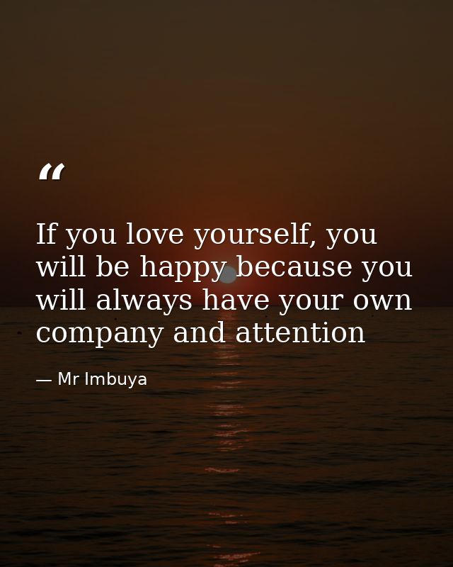 If you love yourself, you will be happy because you will always have your own company and attention — Mr Imbuya