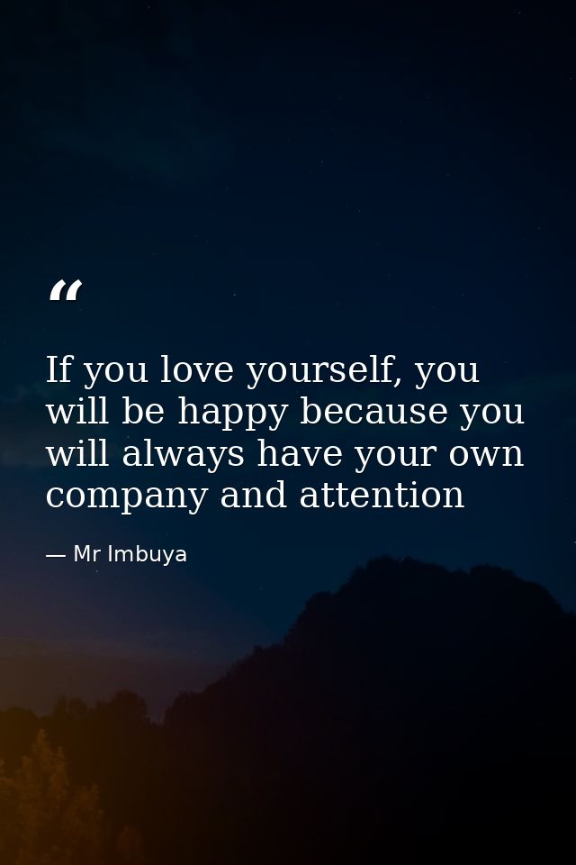 If you love yourself, you will be happy because you will always have your own company and attention — Mr Imbuya