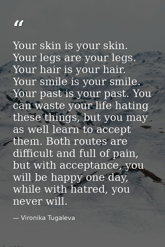 Your skin is your skin. Your legs are your legs. Your hair is your hair. Your smile is your smile. Your past is your pas — Vironika Tugaleva
