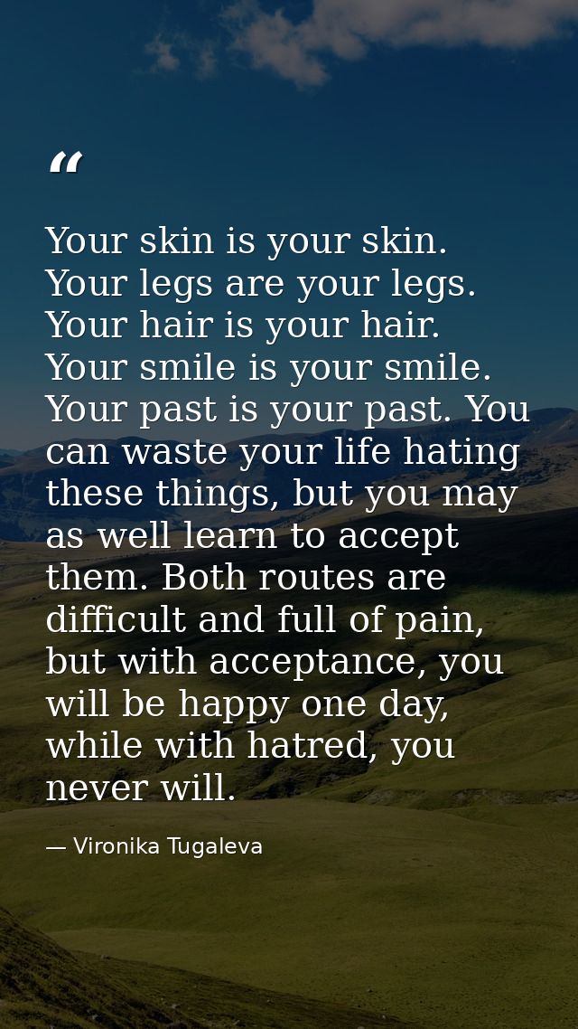 Your skin is your skin. Your legs are your legs. Your hair is your hair. Your smile is your smile. Your past is your pas — Vironika Tugaleva