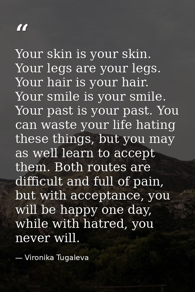 Your skin is your skin. Your legs are your legs. Your hair is your hair. Your smile is your smile. Your past is your pas — Vironika Tugaleva