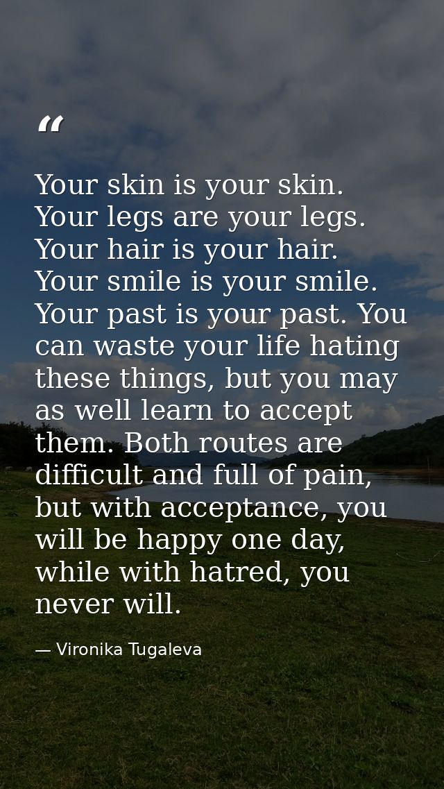 Your skin is your skin. Your legs are your legs. Your hair is your hair. Your smile is your smile. Your past is your pas — Vironika Tugaleva