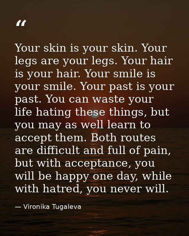 Your skin is your skin. Your legs are your legs. Your hair is your hair. Your smile is your smile. Your past is your pas — Vironika Tugaleva