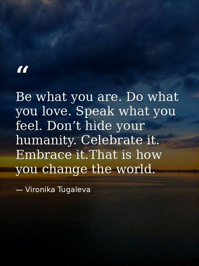 Be what you are. Do what you love. Speak what you feel. Don’t hide your humanity. Celebrate it. Embrace it.That is how y — Vironika Tugaleva