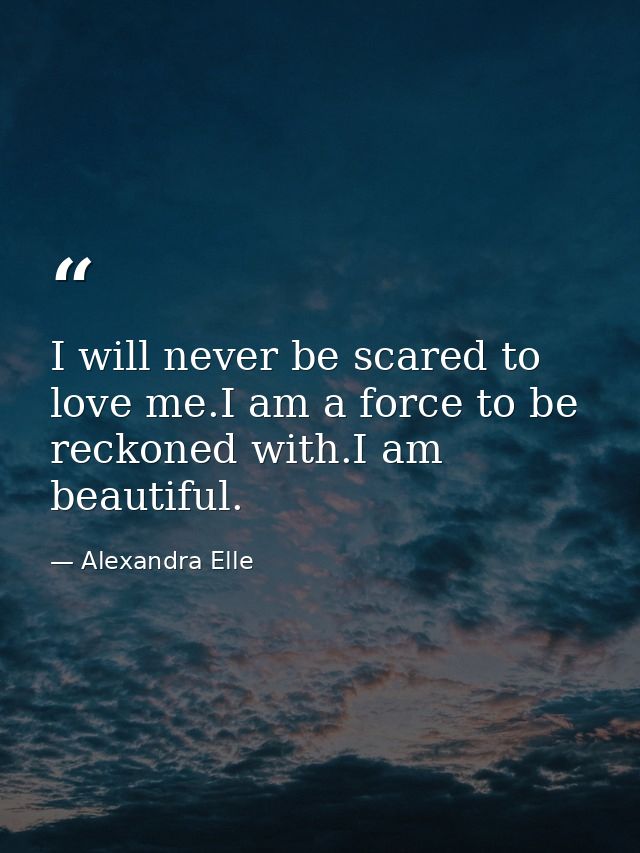 I will never be scared to love me.I am a force to be reckoned with.I am beautiful. — Alexandra Elle