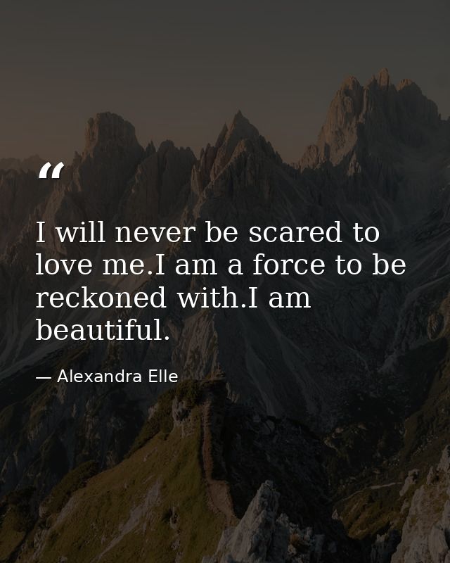 I will never be scared to love me.I am a force to be reckoned with.I am beautiful. — Alexandra Elle