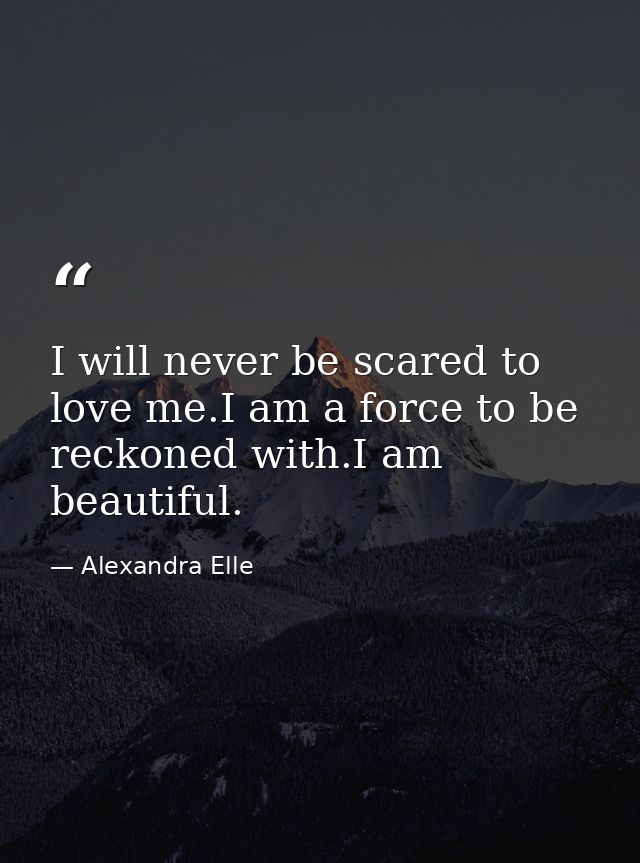 I will never be scared to love me.I am a force to be reckoned with.I am beautiful. — Alexandra Elle