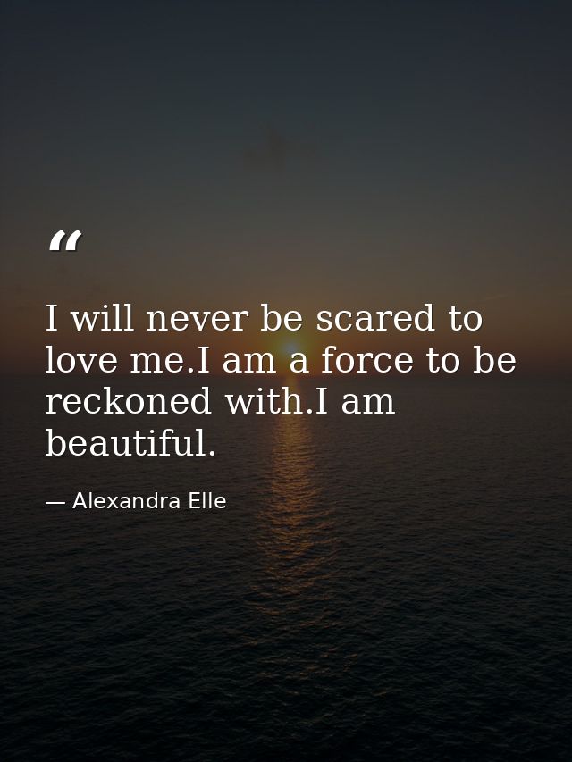 I will never be scared to love me.I am a force to be reckoned with.I am beautiful. — Alexandra Elle