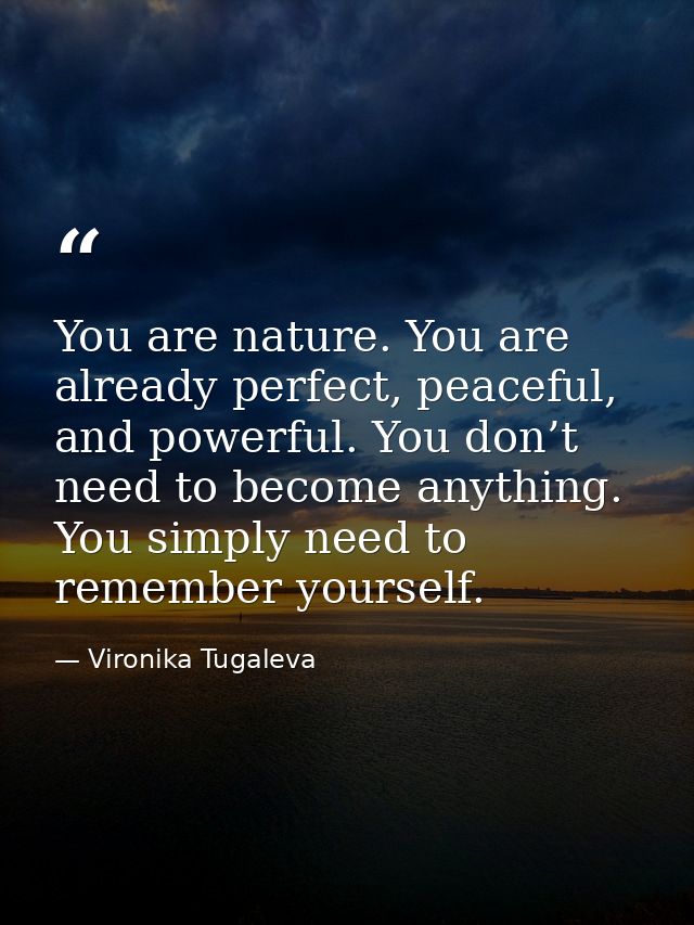 You are nature. You are already perfect, peaceful, and powerful. You don’t need to become anything. You simply need to r — Vironika Tugaleva