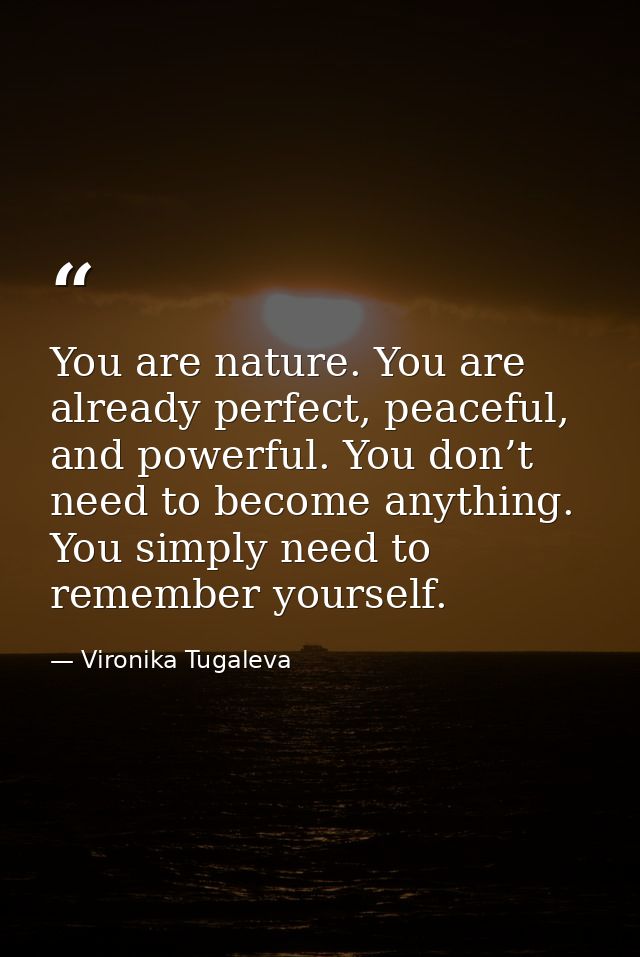 You are nature. You are already perfect, peaceful, and powerful. You don’t need to become anything. You simply need to r — Vironika Tugaleva