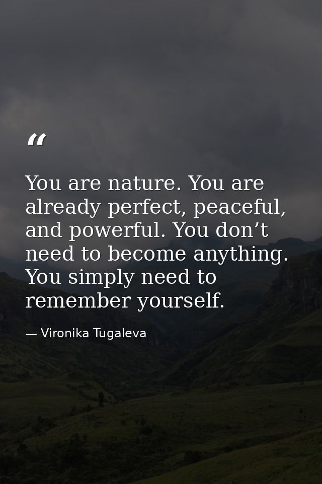 You are nature. You are already perfect, peaceful, and powerful. You don’t need to become anything. You simply need to r — Vironika Tugaleva