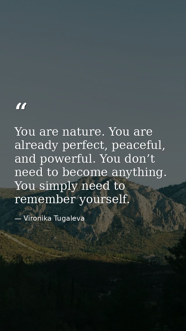 You are nature. You are already perfect, peaceful, and powerful. You don’t need to become anything. You simply need to r — Vironika Tugaleva