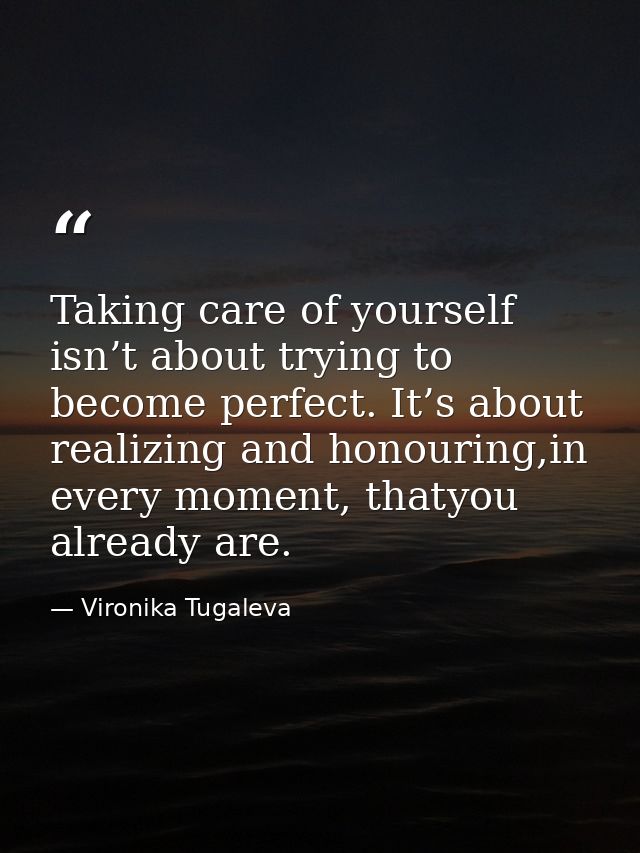 Taking care of yourself isn’t about trying to become perfect. It’s about realizing and honouring,in every moment, thatyo — Vironika Tugaleva