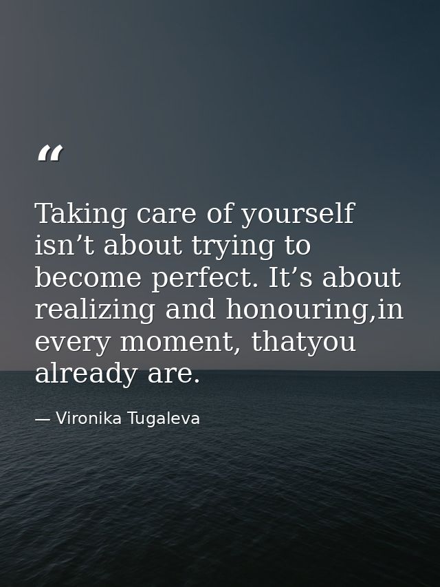 Taking care of yourself isn’t about trying to become perfect. It’s about realizing and honouring,in every moment, thatyo — Vironika Tugaleva