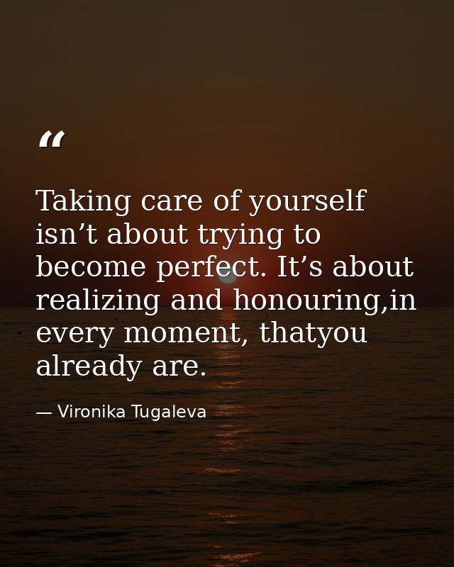 Taking care of yourself isn’t about trying to become perfect. It’s about realizing and honouring,in every moment, thatyo — Vironika Tugaleva