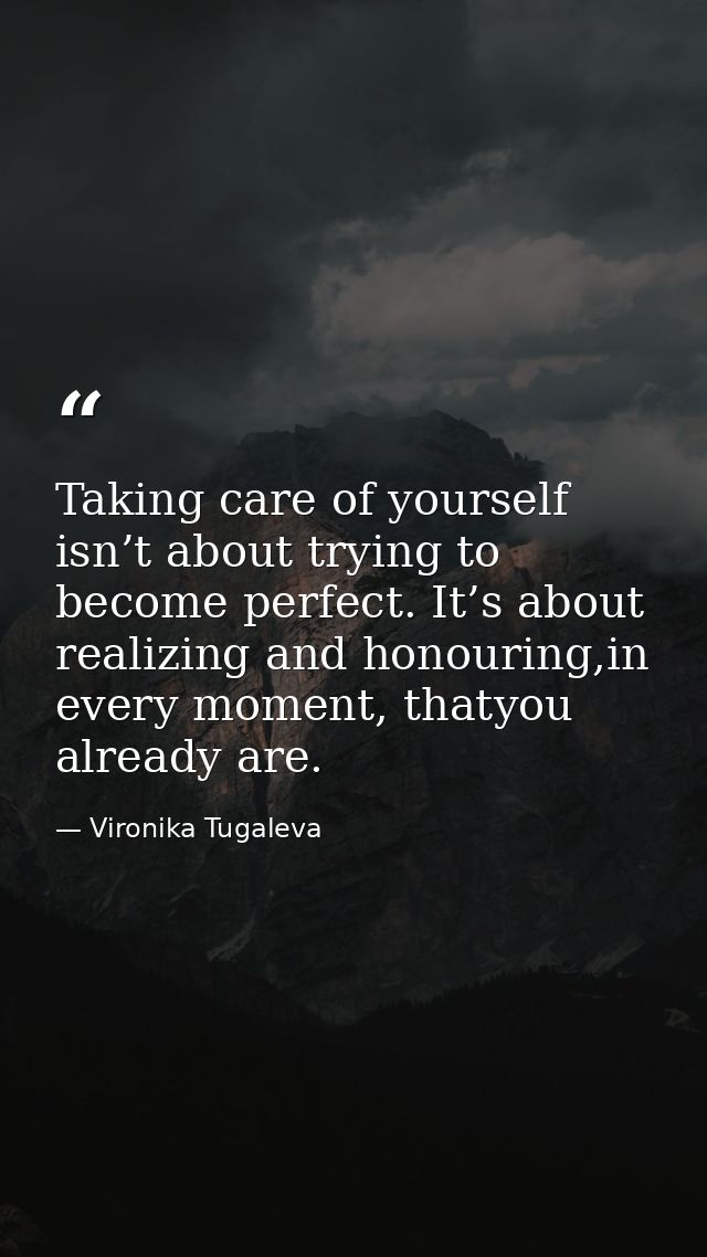 Taking care of yourself isn’t about trying to become perfect. It’s about realizing and honouring,in every moment, thatyo — Vironika Tugaleva
