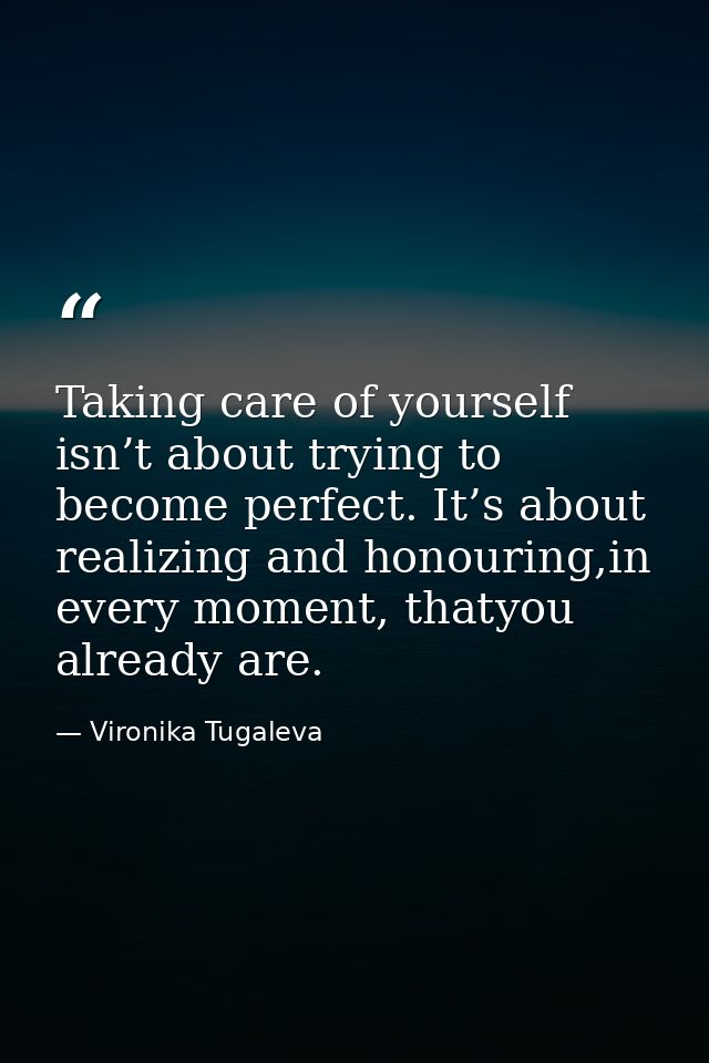 Taking care of yourself isn’t about trying to become perfect. It’s about realizing and honouring,in every moment, thatyo — Vironika Tugaleva